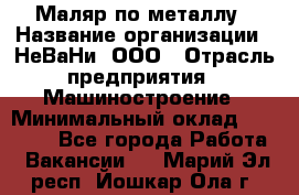 Маляр по металлу › Название организации ­ НеВаНи, ООО › Отрасль предприятия ­ Машиностроение › Минимальный оклад ­ 45 000 - Все города Работа » Вакансии   . Марий Эл респ.,Йошкар-Ола г.